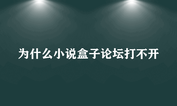 为什么小说盒子论坛打不开