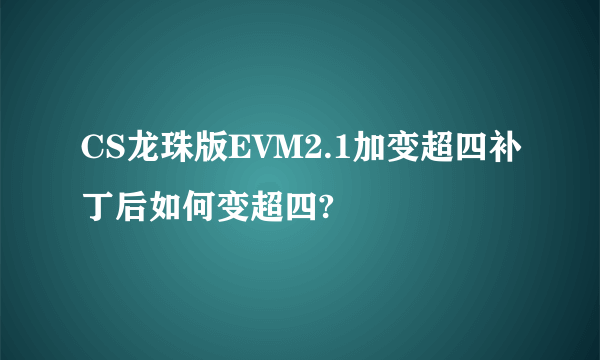 CS龙珠版EVM2.1加变超四补丁后如何变超四?