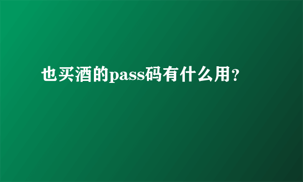 也买酒的pass码有什么用？