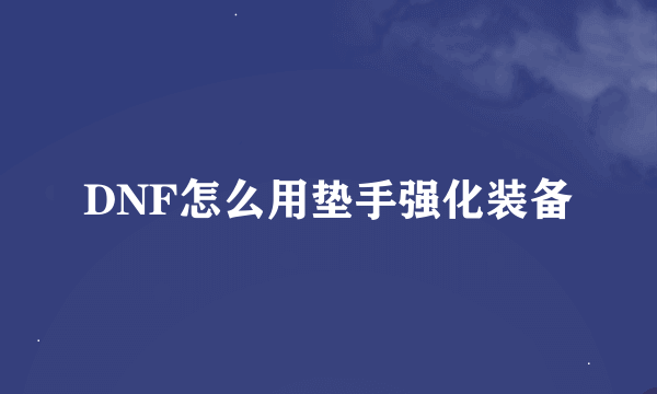 DNF怎么用垫手强化装备