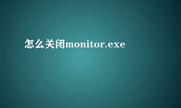 怎么关闭monitor.exe
