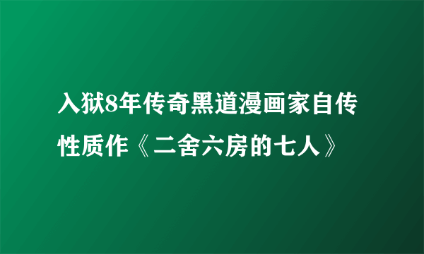 入狱8年传奇黑道漫画家自传性质作《二舍六房的七人》