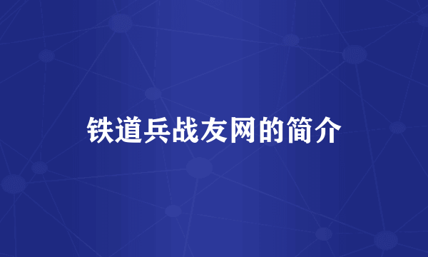 铁道兵战友网的简介