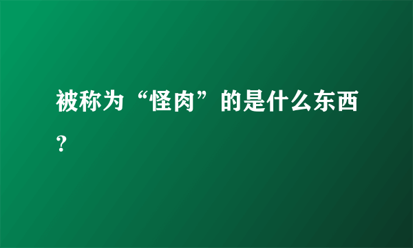 被称为“怪肉”的是什么东西？