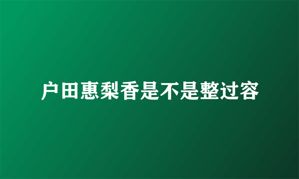 户田惠梨香是不是整过容