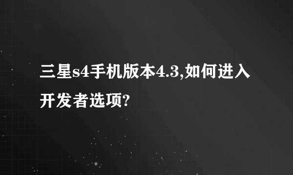 三星s4手机版本4.3,如何进入开发者选项?