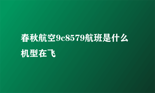 春秋航空9c8579航班是什么机型在飞