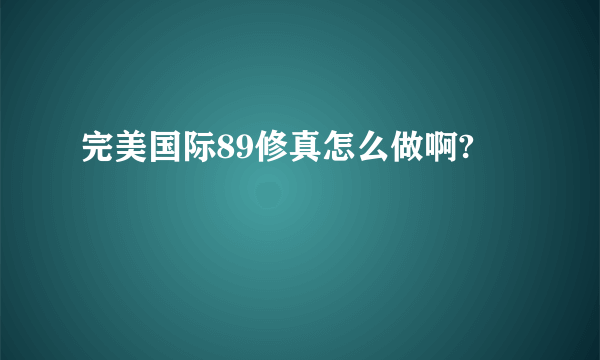 完美国际89修真怎么做啊?