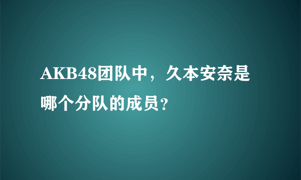 AKB48团队中，久本安奈是哪个分队的成员？