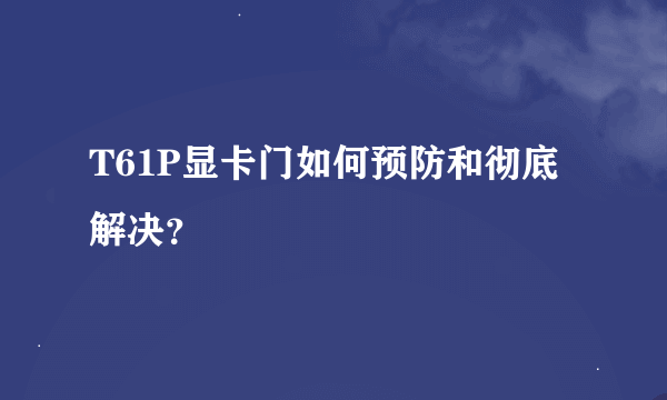 T61P显卡门如何预防和彻底解决？