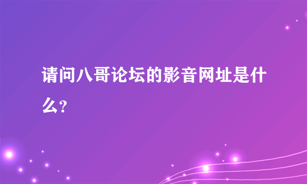 请问八哥论坛的影音网址是什么？