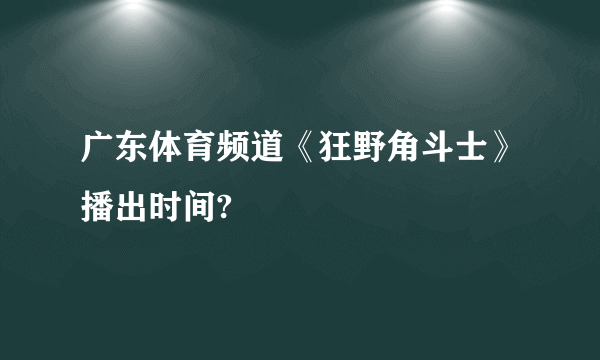 广东体育频道《狂野角斗士》播出时间?