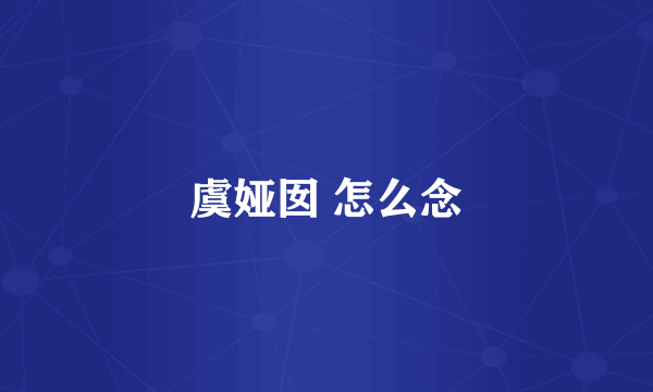 虞娅囡 怎么念