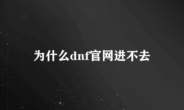为什么dnf官网进不去