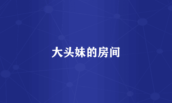 大头妹的房间