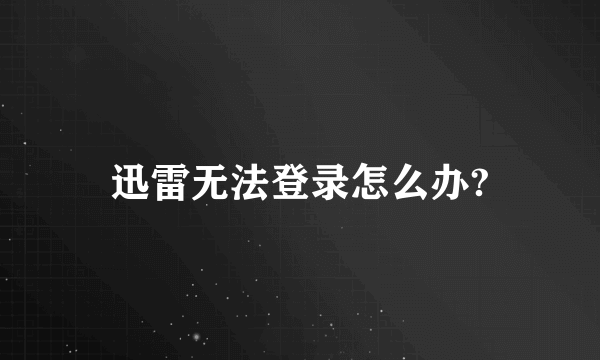 迅雷无法登录怎么办?