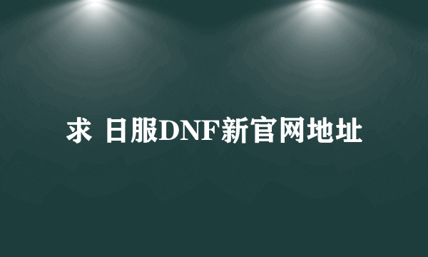 求 日服DNF新官网地址