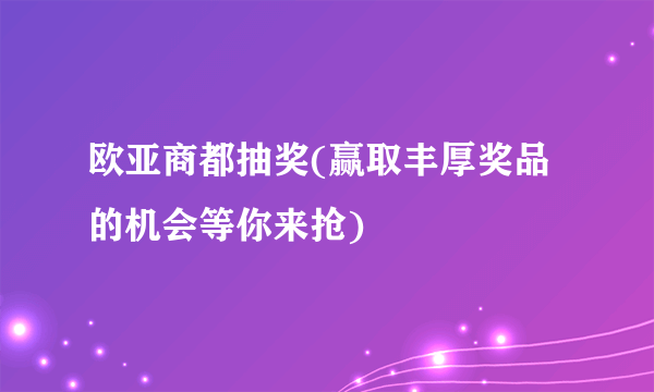 欧亚商都抽奖(赢取丰厚奖品的机会等你来抢)