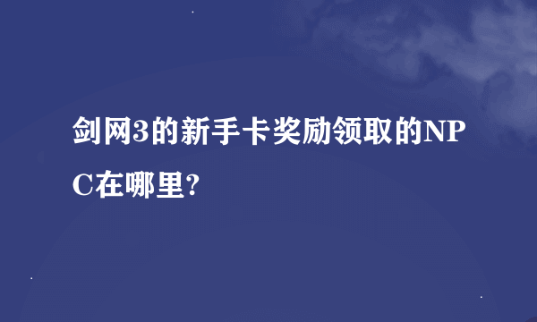 剑网3的新手卡奖励领取的NPC在哪里?