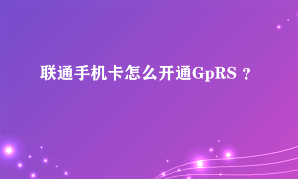 联通手机卡怎么开通GpRS ？