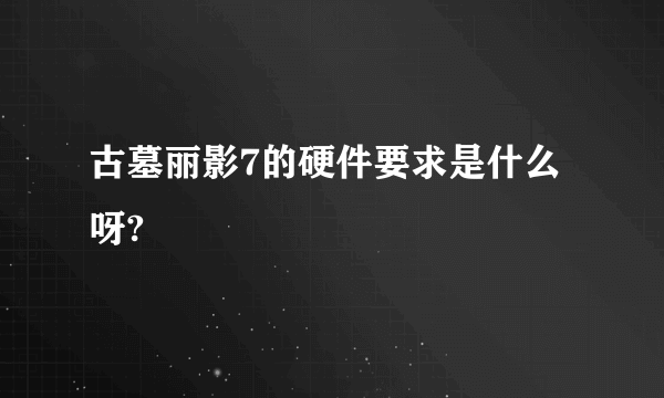 古墓丽影7的硬件要求是什么呀?