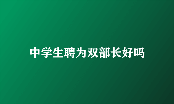 中学生聘为双部长好吗