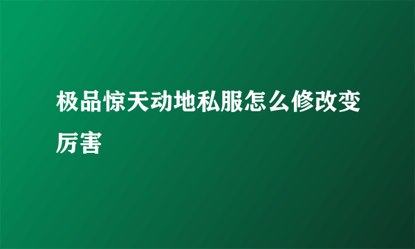 极品惊天动地私服怎么修改变厉害