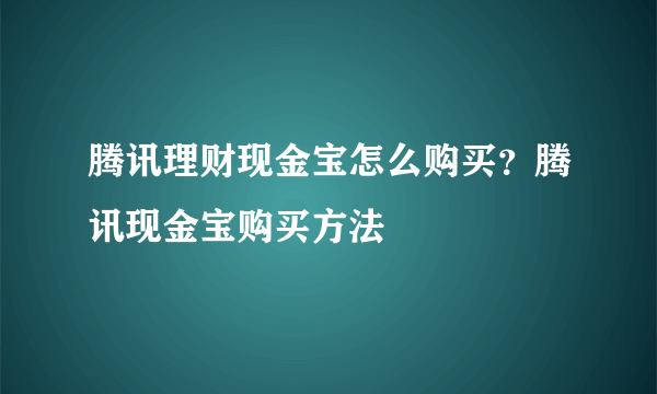 腾讯理财现金宝怎么购买？腾讯现金宝购买方法