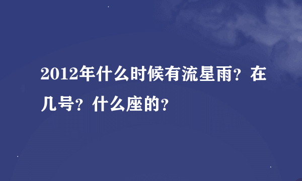 2012年什么时候有流星雨？在几号？什么座的？