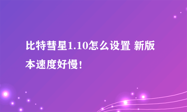 比特彗星1.10怎么设置 新版本速度好慢！