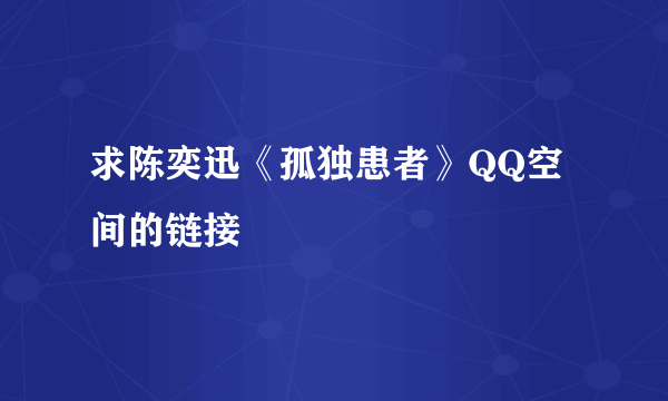 求陈奕迅《孤独患者》QQ空间的链接