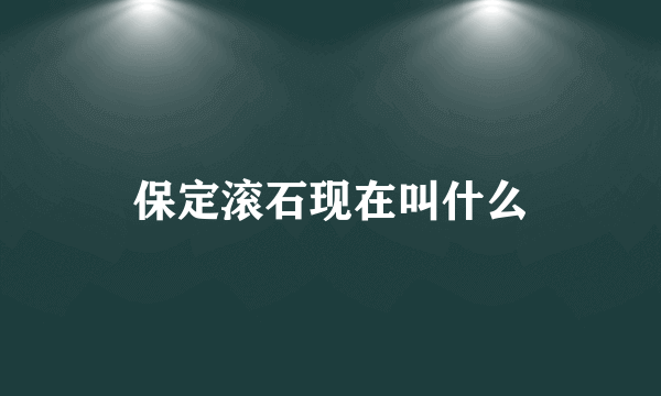 保定滚石现在叫什么