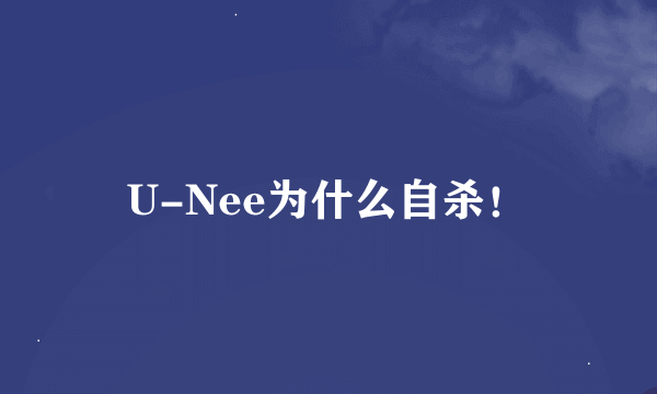 U-Nee为什么自杀！