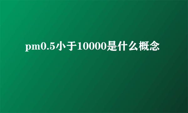 pm0.5小于10000是什么概念