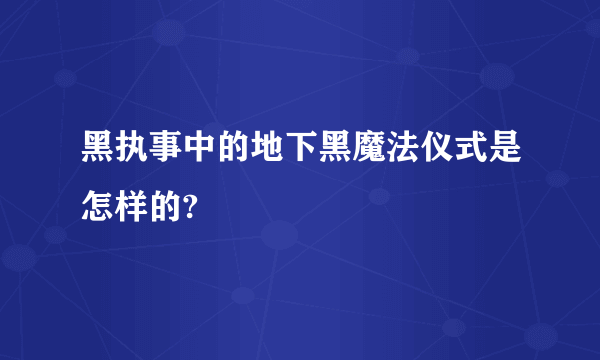 黑执事中的地下黑魔法仪式是怎样的?