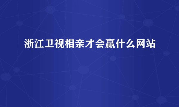 浙江卫视相亲才会赢什么网站