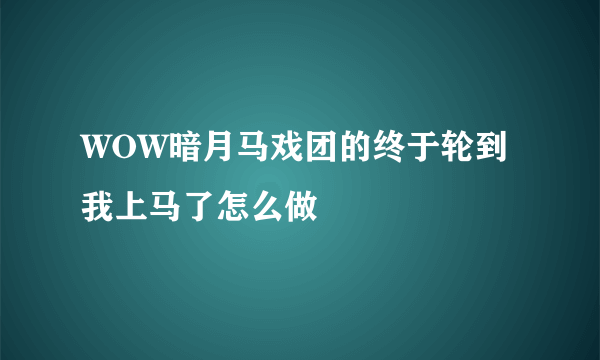 WOW暗月马戏团的终于轮到我上马了怎么做