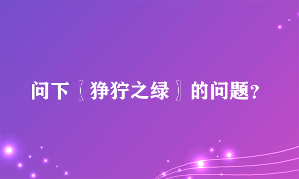 问下〖狰狞之绿〗的问题？