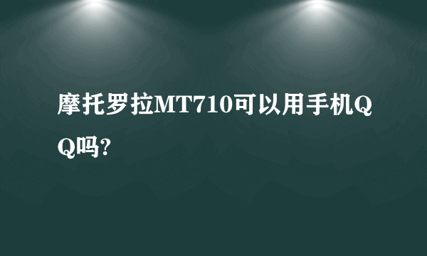 摩托罗拉MT710可以用手机QQ吗?
