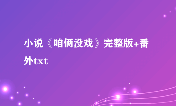 小说《咱俩没戏》完整版+番外txt