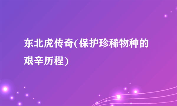 东北虎传奇(保护珍稀物种的艰辛历程)