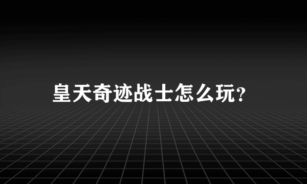 皇天奇迹战士怎么玩？