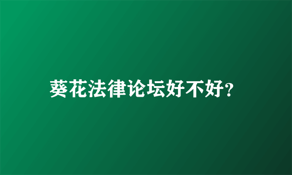 葵花法律论坛好不好？