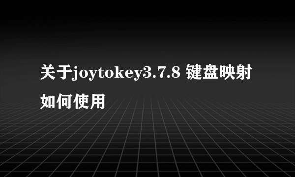 关于joytokey3.7.8 键盘映射如何使用