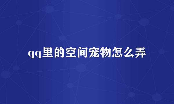 qq里的空间宠物怎么弄