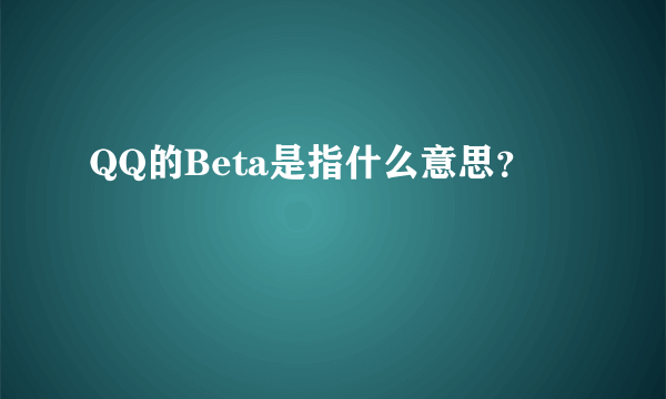 QQ的Beta是指什么意思？