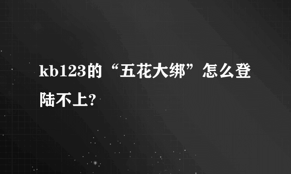 kb123的“五花大绑”怎么登陆不上?
