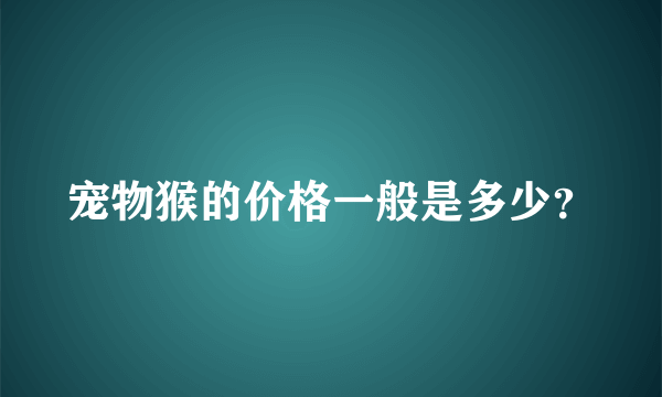 宠物猴的价格一般是多少？