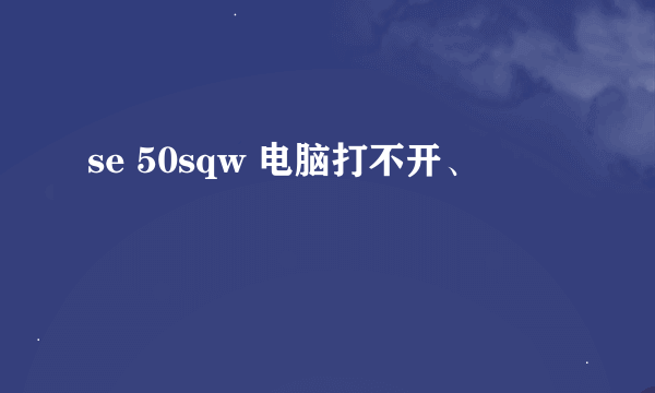 se 50sqw 电脑打不开、