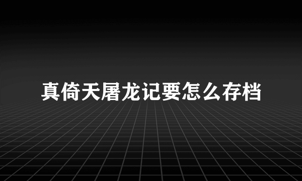 真倚天屠龙记要怎么存档